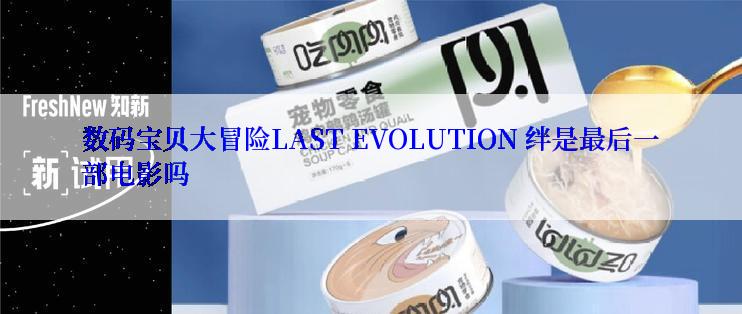 数码宝贝大冒险LAST EVOLUTION 绊是最后一部电影吗