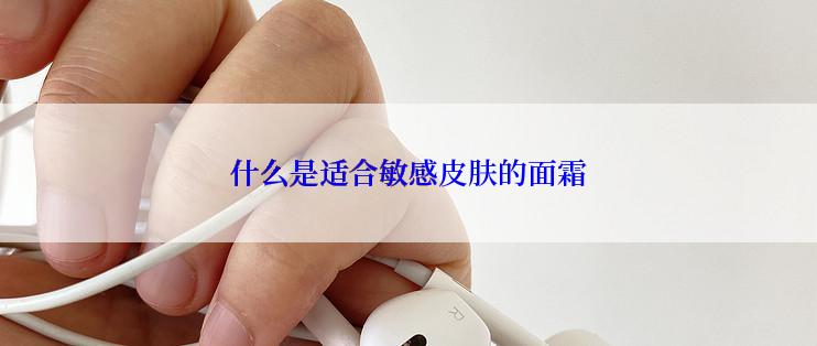 什么是适合敏感皮肤的面霜