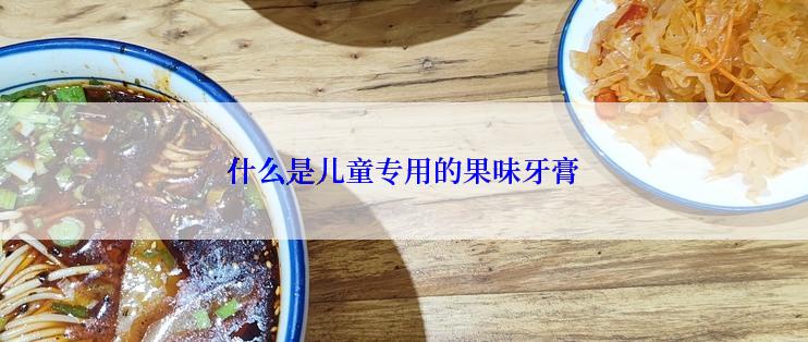 什么是儿童专用的果味牙膏