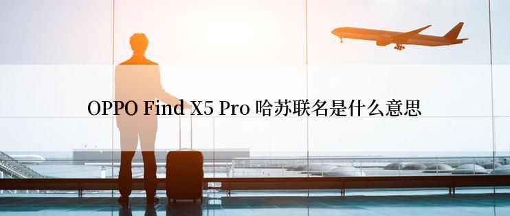 OPPO Find X5 Pro 哈苏联名是什么意思