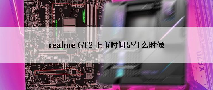 realme GT2 上市时间是什么时候