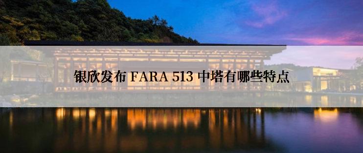 银欣发布 FARA 513 中塔有哪些特点