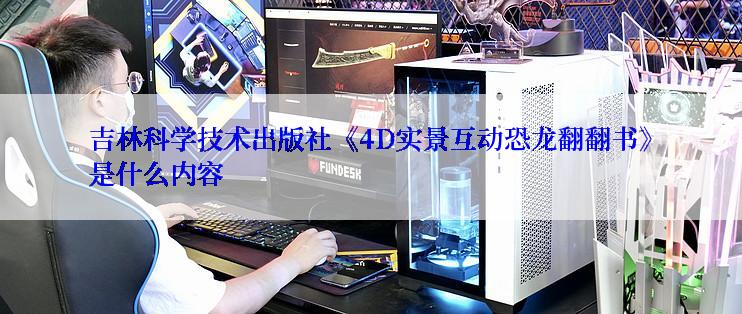 吉林科学技术出版社《4D实景互动恐龙翻翻书》是什么内容