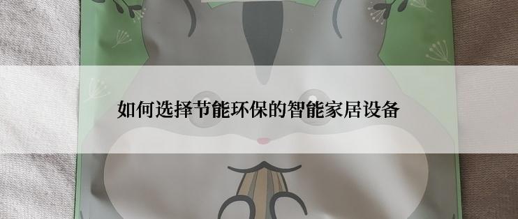 如何选择节能环保的智能家居设备