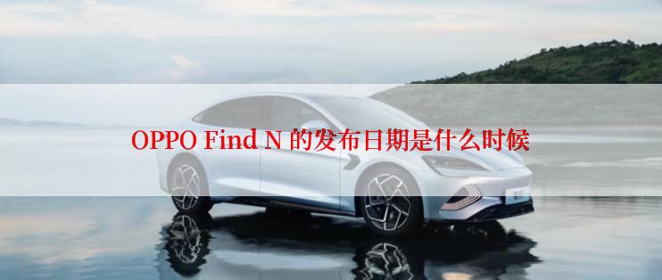 OPPO Find N 的发布日期是什么时候