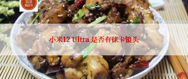 小米12 Ultra 是否有徕卡镜头