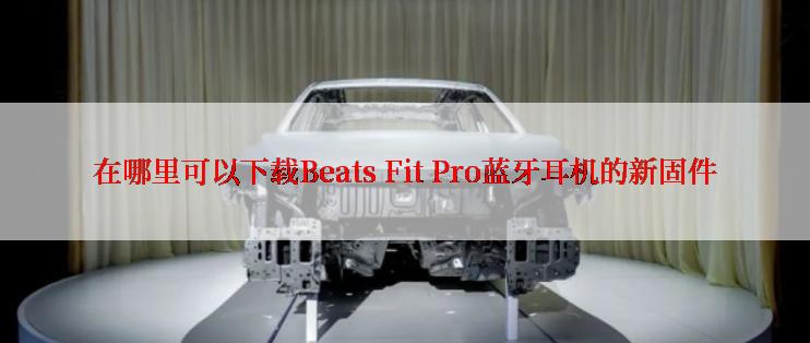 在哪里可以下载Beats Fit Pro蓝牙耳机的新固件