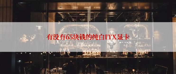 有没有65块钱的纯白ITX显卡