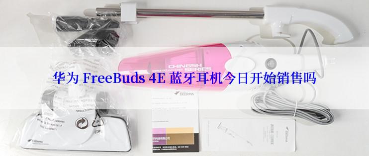 华为 FreeBuds 4E 蓝牙耳机今日开始销售吗