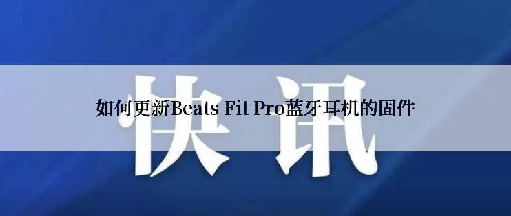 如何更新Beats Fit Pro蓝牙耳机的固件