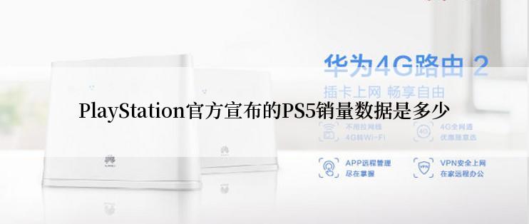 PlayStation官方宣布的PS5销量数据是多少