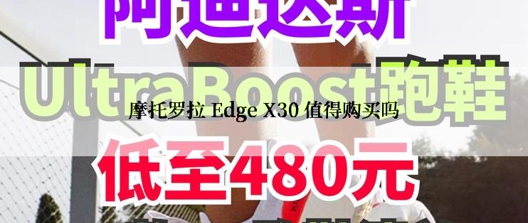 摩托罗拉 Edge X30 值得购买吗