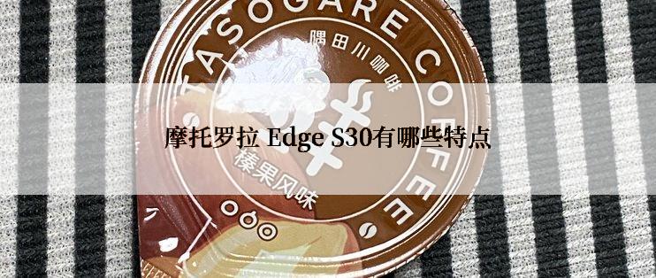 摩托罗拉 Edge S30有哪些特点