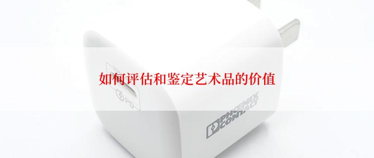 如何评估和鉴定艺术品的价值