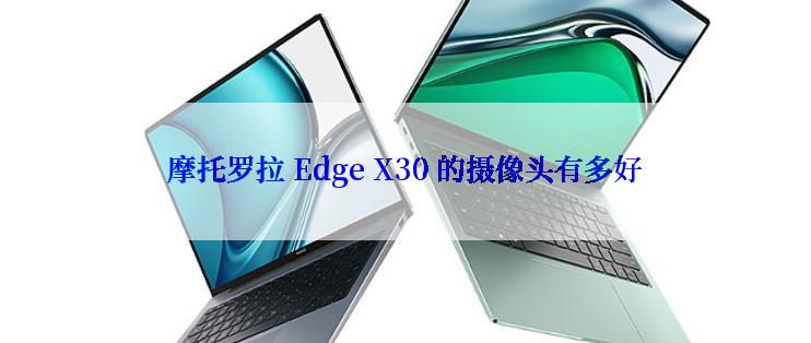 摩托罗拉 Edge X30 的摄像头有多好