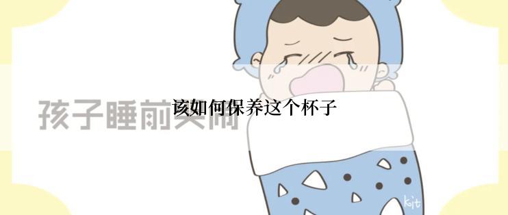 该如何保养这个杯子