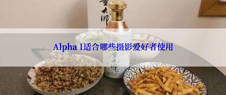 Alpha 1适合哪些摄影爱好者使用