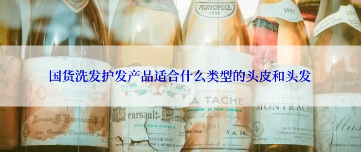 国货洗发护发产品适合什么类型的头皮和头发