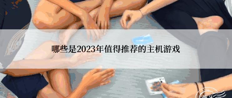 哪些是2023年值得推荐的主机游戏