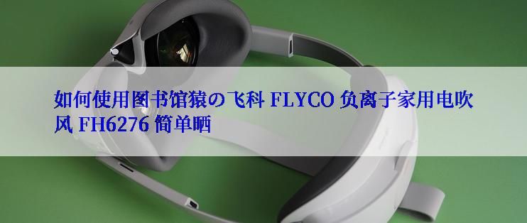 如何使用图书馆猿の飞科 FLYCO 负离子家用电吹风 FH6276 简单晒