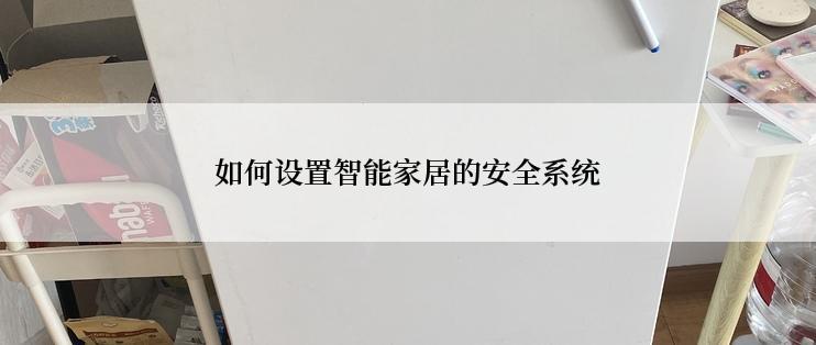 如何设置智能家居的安全系统