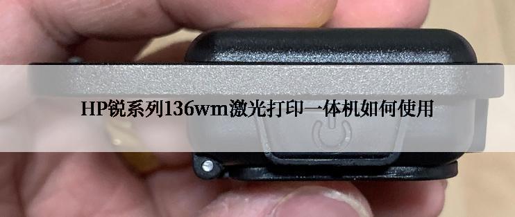 HP锐系列136wm激光打印一体机如何使用