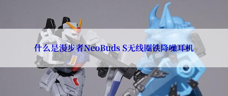 什么是漫步者NeoBuds S无线圈铁降噪耳机