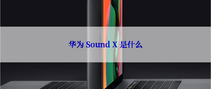 华为 Sound X 是什么