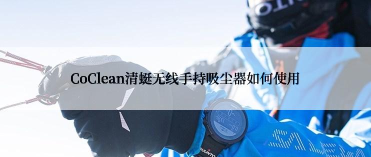 CoClean清蜓无线手持吸尘器如何使用