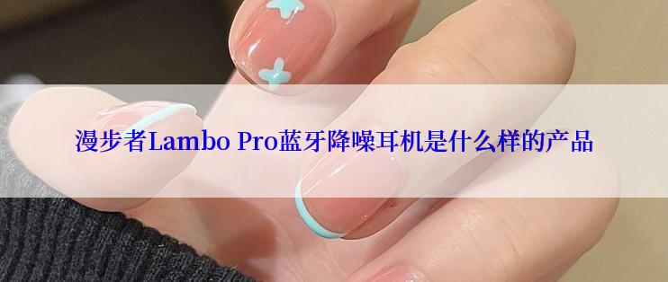 漫步者Lambo Pro蓝牙降噪耳机是什么样的产品