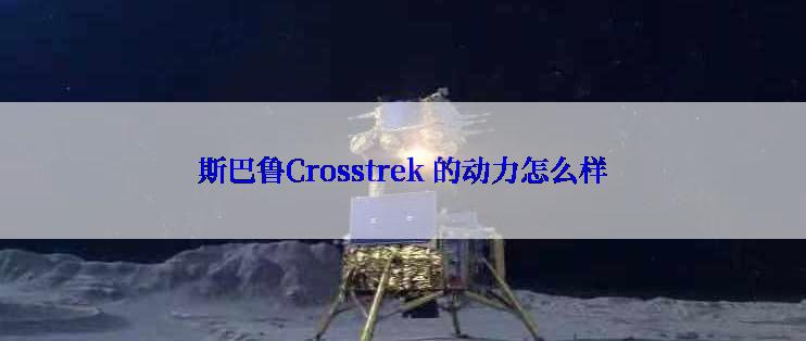 斯巴鲁Crosstrek 的动力怎么样