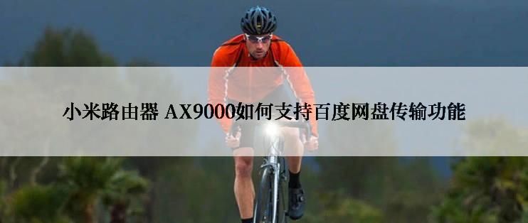 小米路由器 AX9000如何支持百度网盘传输功能