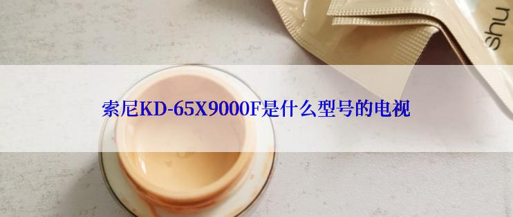 索尼KD-65X9000F是什么型号的电视