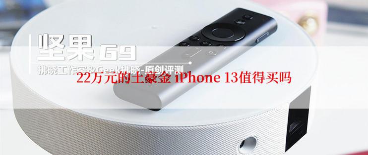 22万元的土豪金 iPhone 13值得买吗