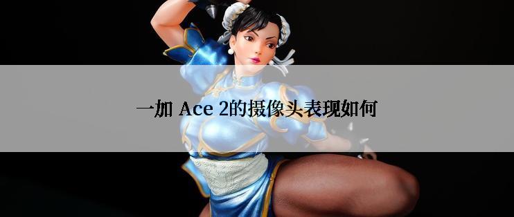 一加 Ace 2的摄像头表现如何