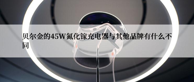 贝尔金的45W氮化镓充电器与其他品牌有什么不同