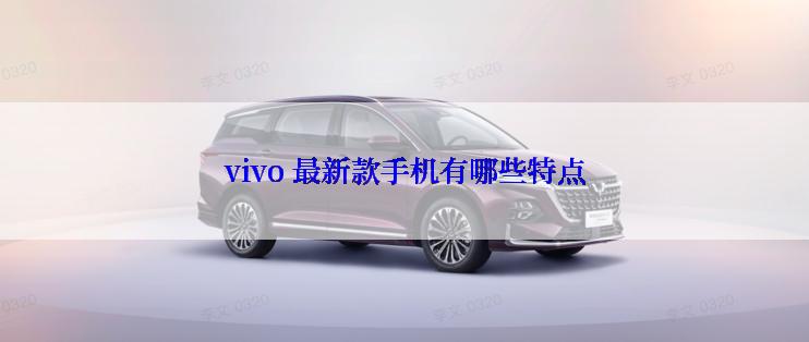 vivo 最新款手机有哪些特点