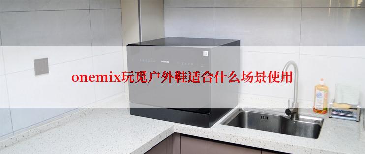 onemix玩觅户外鞋适合什么场景使用