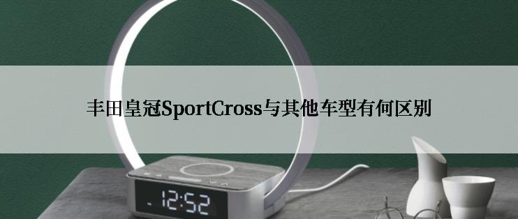 丰田皇冠SportCross与其他车型有何区别