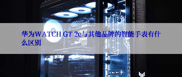 华为WATCH GT 2e与其他品牌的智能手表有什么区别