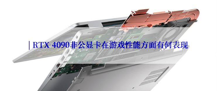 | RTX 4090非公显卡在游戏性能方面有何表现