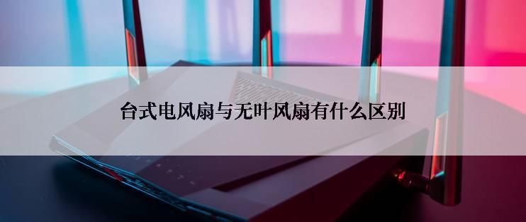 台式电风扇与无叶风扇有什么区别