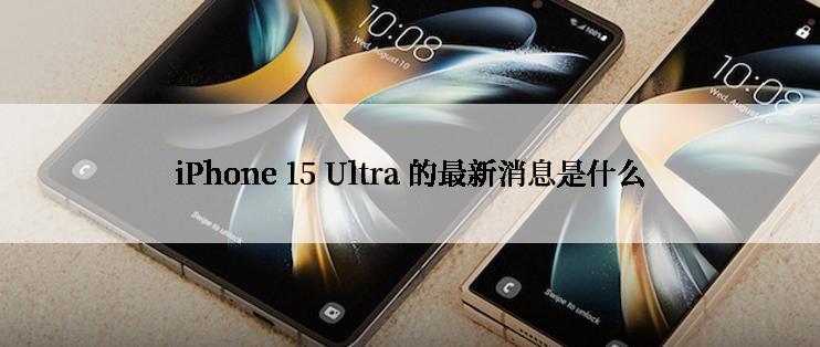 iPhone 15 Ultra 的最新消息是什么