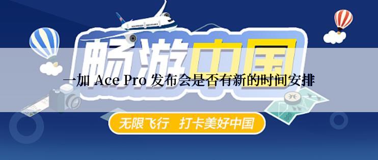 一加 Ace Pro 发布会是否有新的时间安排