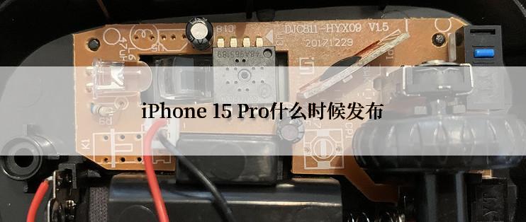 iPhone 15 Pro什么时候发布