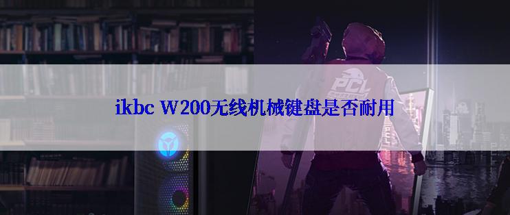 ikbc W200无线机械键盘是否耐用