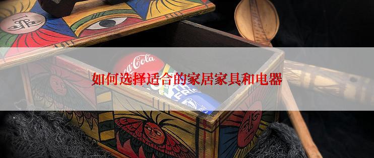 如何选择适合的家居家具和电器