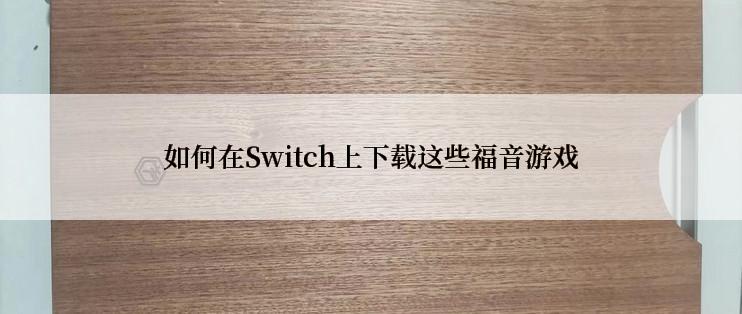 如何在Switch上下载这些福音游戏