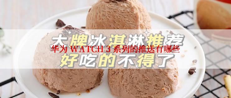 华为 WATCH 3 系列的推送有哪些