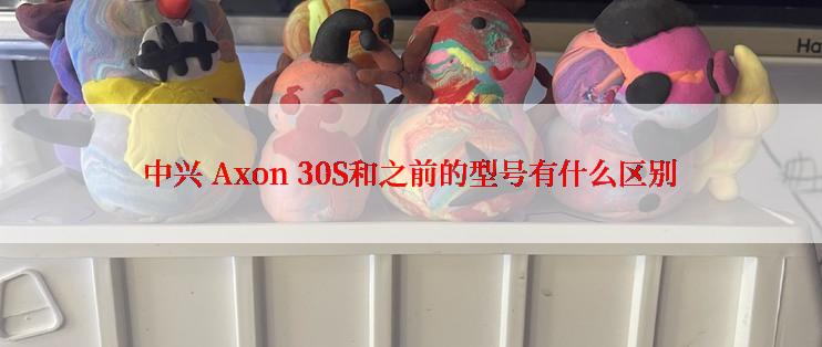 中兴 Axon 30S和之前的型号有什么区别